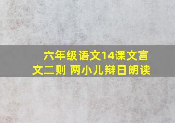 六年级语文14课文言文二则 两小儿辩日朗读